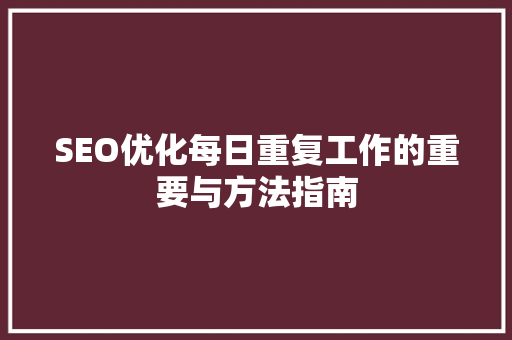 SEO优化每日重复工作的重要与方法指南
