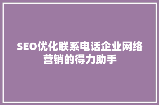 SEO优化联系电话企业网络营销的得力助手