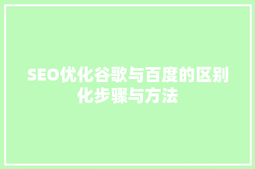 SEO优化谷歌与百度的区别化步骤与方法