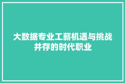 大数据专业工薪机遇与挑战并存的时代职业