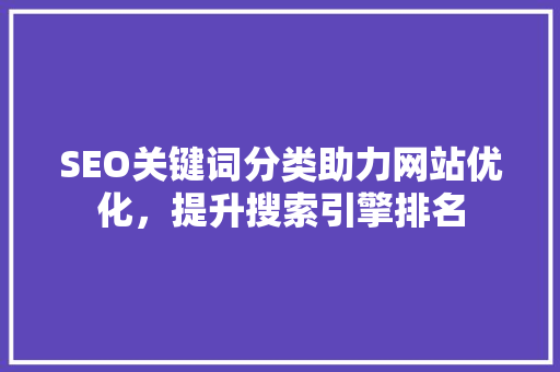 SEO关键词分类助力网站优化，提升搜索引擎排名
