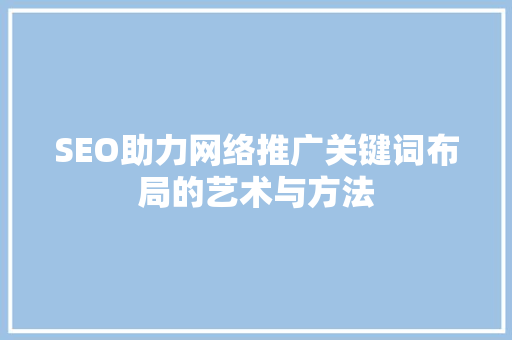 SEO助力网络推广关键词布局的艺术与方法