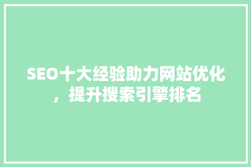 SEO十大经验助力网站优化，提升搜索引擎排名