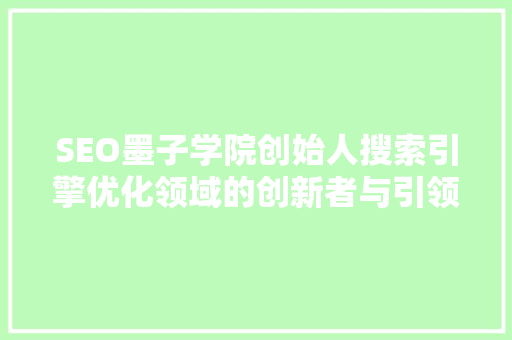 SEO墨子学院创始人搜索引擎优化领域的创新者与引领者
