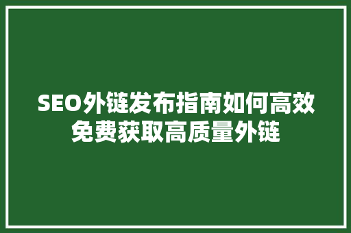 SEO外链发布指南如何高效免费获取高质量外链