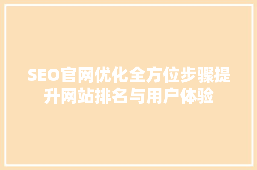 SEO官网优化全方位步骤提升网站排名与用户体验
