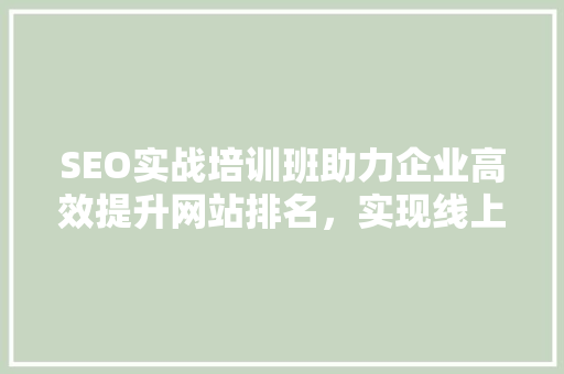SEO实战培训班助力企业高效提升网站排名，实现线上营销突破