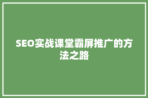 SEO实战课堂霸屏推广的方法之路