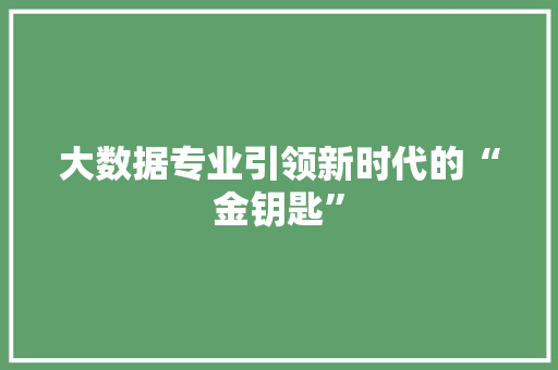 大数据专业引领新时代的“金钥匙”  第1张