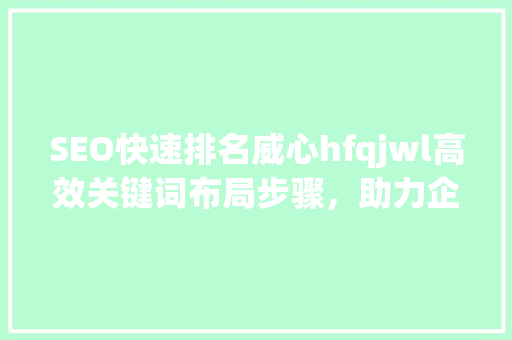 SEO快速排名威心hfqjwl高效关键词布局步骤，助力企业网络营销