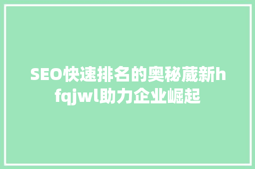 SEO快速排名的奥秘葳新hfqjwl助力企业崛起