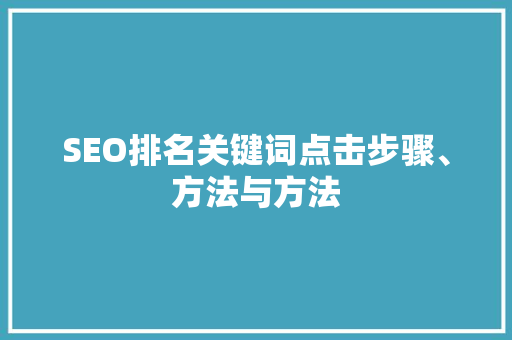 SEO排名关键词点击步骤、方法与方法