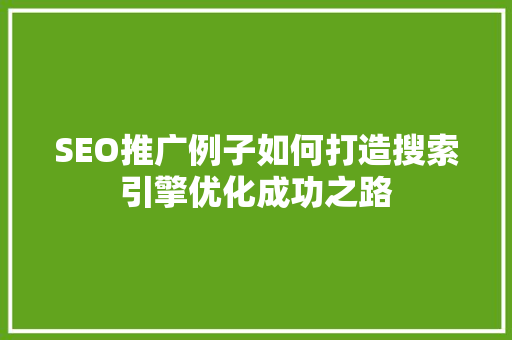 SEO推广例子如何打造搜索引擎优化成功之路  第1张