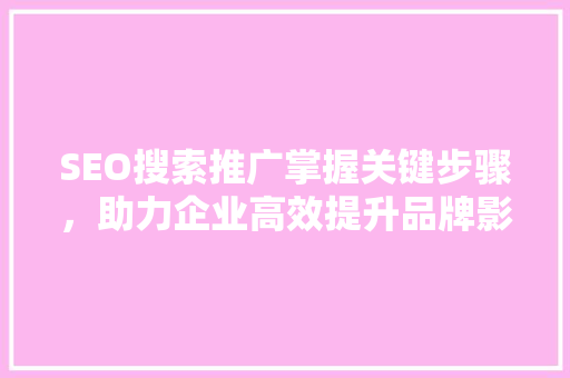 SEO搜索推广掌握关键步骤，助力企业高效提升品牌影响力