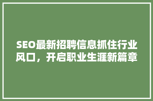 SEO最新招聘信息抓住行业风口，开启职业生涯新篇章