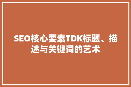 SEO核心要素TDK标题、描述与关键词的艺术