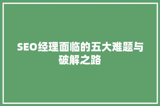 SEO经理面临的五大难题与破解之路