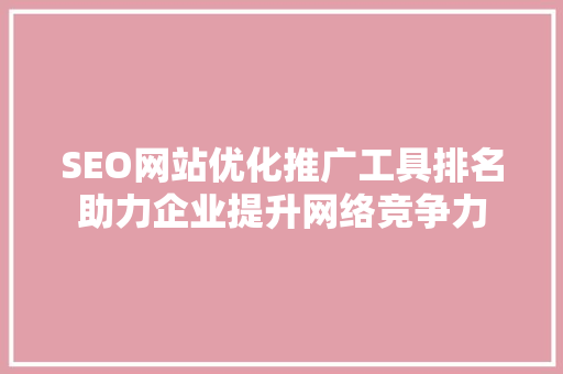 SEO网站优化推广工具排名助力企业提升网络竞争力