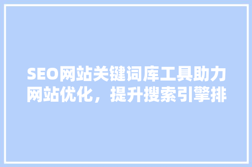 SEO网站关键词库工具助力网站优化，提升搜索引擎排名