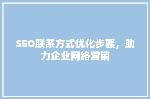 SEO联系方式优化步骤，助力企业网络营销