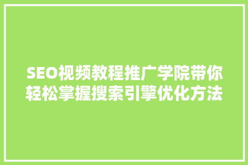 SEO视频教程推广学院带你轻松掌握搜索引擎优化方法