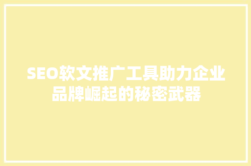 SEO软文推广工具助力企业品牌崛起的秘密武器