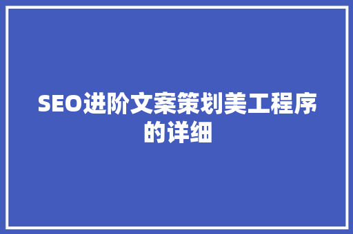 SEO进阶文案策划美工程序的详细