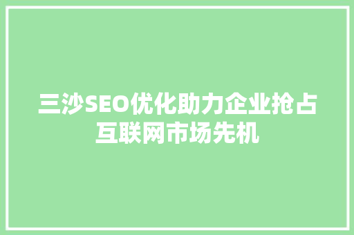 三沙SEO优化助力企业抢占互联网市场先机