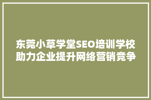 东莞小草学堂SEO培训学校助力企业提升网络营销竞争力