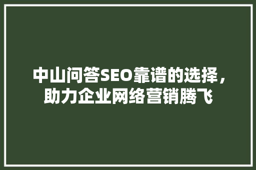 中山问答SEO靠谱的选择，助力企业网络营销腾飞