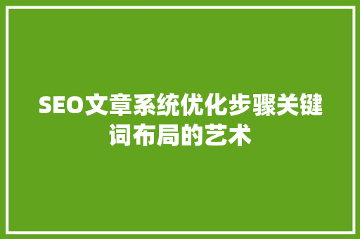 SEO文章系统优化步骤关键词布局的艺术