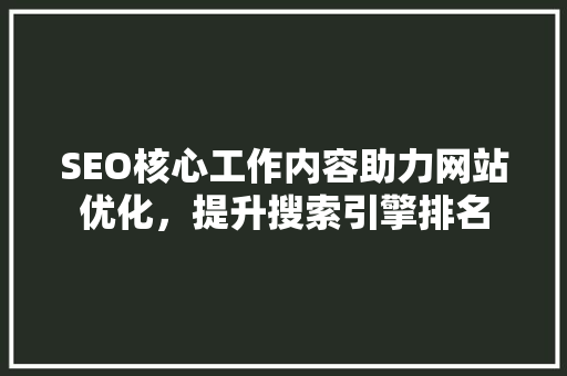 SEO核心工作内容助力网站优化，提升搜索引擎排名