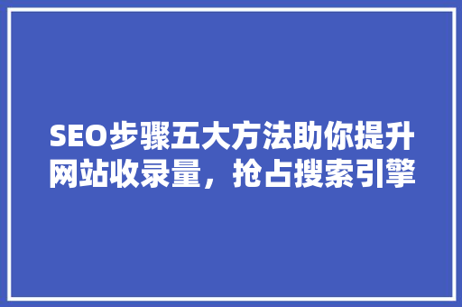 SEO步骤五大方法助你提升网站收录量，抢占搜索引擎排名
