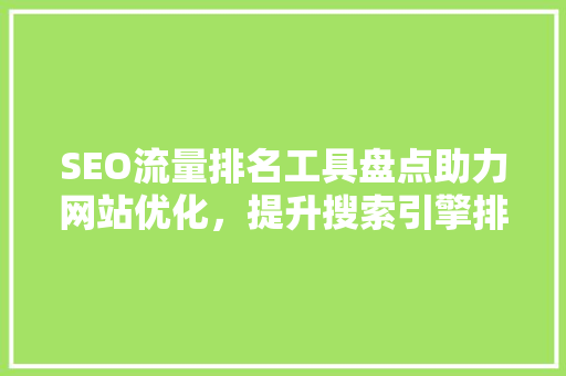SEO流量排名工具盘点助力网站优化，提升搜索引擎排名