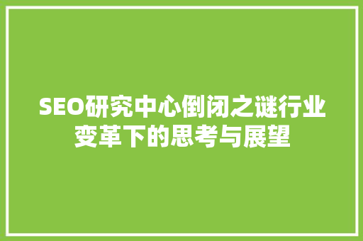 SEO研究中心倒闭之谜行业变革下的思考与展望