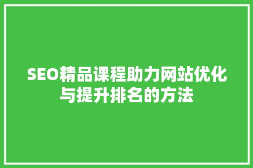 SEO精品课程助力网站优化与提升排名的方法