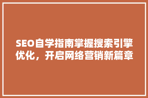 SEO自学指南掌握搜索引擎优化，开启网络营销新篇章