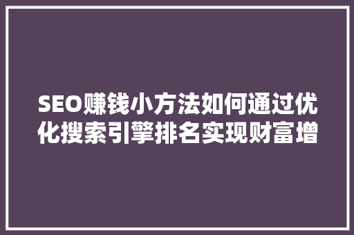 SEO赚钱小方法如何通过优化搜索引擎排名实现财富增长