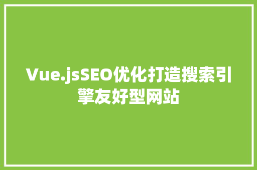 Vue.jsSEO优化打造搜索引擎友好型网站