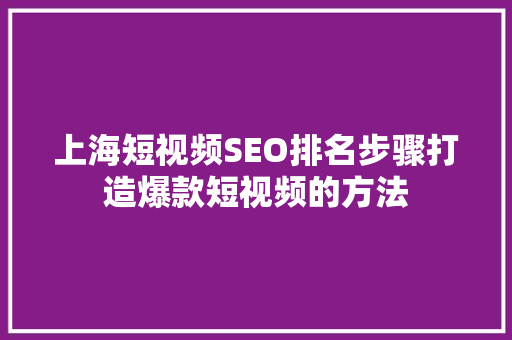 上海短视频SEO排名步骤打造爆款短视频的方法