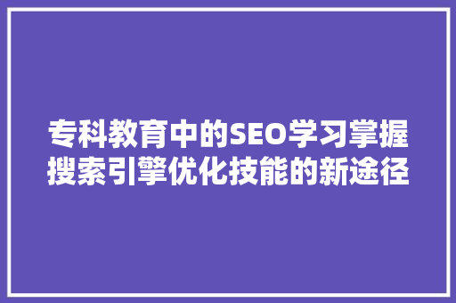 专科教育中的SEO学习掌握搜索引擎优化技能的新途径