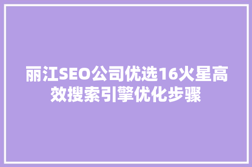 丽江SEO公司优选16火星高效搜索引擎优化步骤