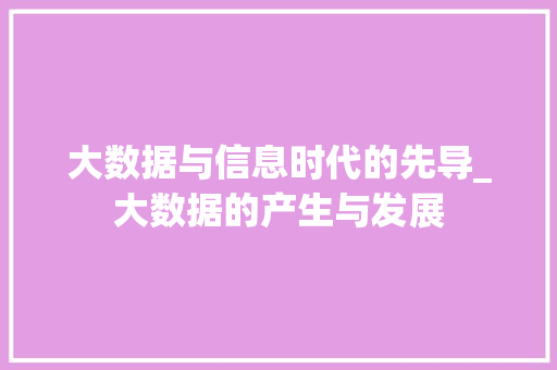 大数据与信息时代的先导_大数据的产生与发展  第1张