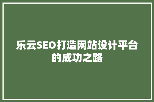 乐云SEO打造网站设计平台的成功之路