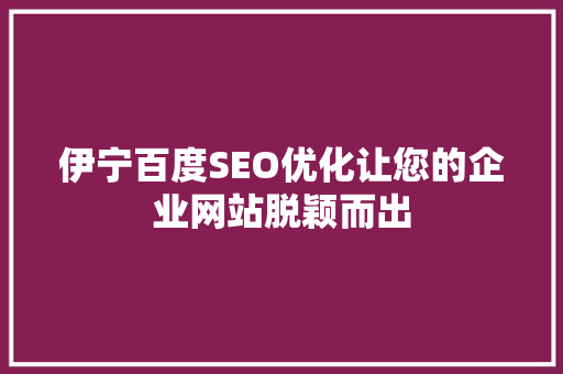 伊宁百度SEO优化让您的企业网站脱颖而出