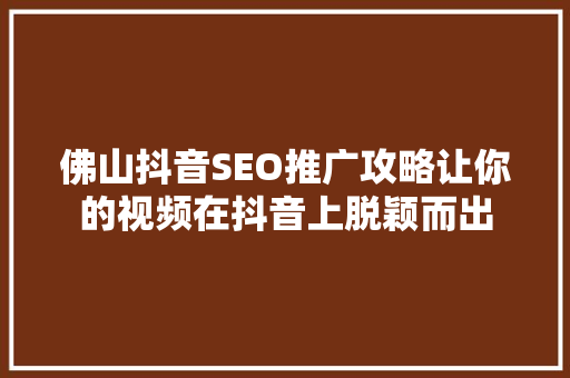 佛山抖音SEO推广攻略让你的视频在抖音上脱颖而出