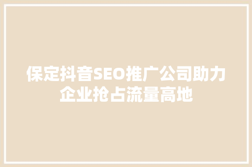 保定抖音SEO推广公司助力企业抢占流量高地  第1张