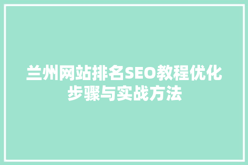 兰州网站排名SEO教程优化步骤与实战方法