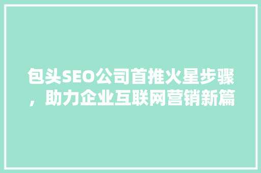 包头SEO公司首推火星步骤，助力企业互联网营销新篇章
