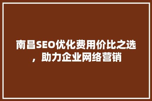 南昌SEO优化费用价比之选，助力企业网络营销